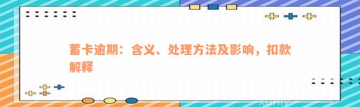 蓄卡逾期：含义、处理方法及影响，扣款解释