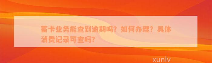 蓄卡业务能查到逾期吗？如何办理？具体消费记录可查吗？