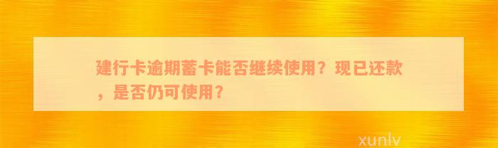 建行卡逾期蓄卡能否继续使用？现已还款，是否仍可使用？