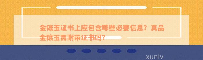 金镶玉证书上应包含哪些必要信息？真品金镶玉需附带证书吗？