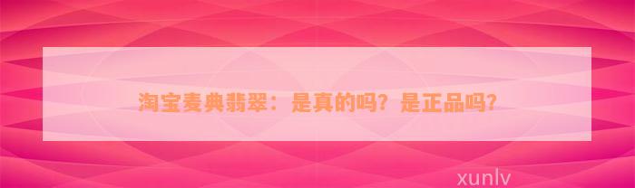 淘宝麦典翡翠：是真的吗？是正品吗？