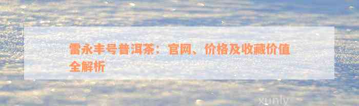 雷永丰号普洱茶：官网、价格及收藏价值全解析