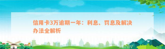 信用卡3万逾期一年：利息、罚息及解决办法全解析