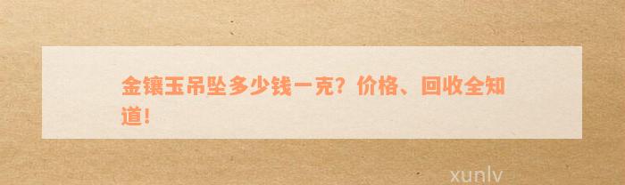 金镶玉吊坠多少钱一克？价格、回收全知道！