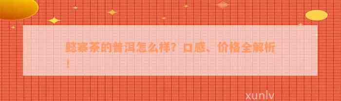 懿寨茶的普洱怎么样？口感、价格全解析！