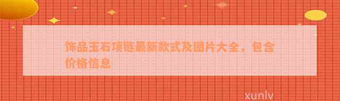 饰品玉石项链最新款式及图片大全，包含价格信息