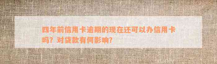 四年前信用卡逾期的现在还可以办信用卡吗？对贷款有何影响？