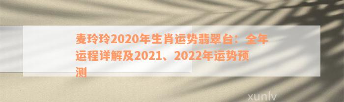 麦玲玲2020年生肖运势翡翠台：全年运程详解及2021、2022年运势预测