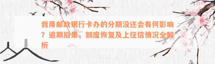 我用邮政银行卡办的分期没还会有何影响？逾期后果、额度恢复及上征信情况全解析