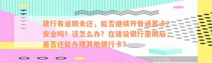 建行有逾期未还，能否继续开普通蓄卡？安全吗？该怎么办？在建设银行逾期后，是否还能办理其他银行卡？