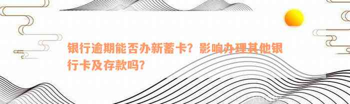 银行逾期能否办新蓄卡？影响办理其他银行卡及存款吗？