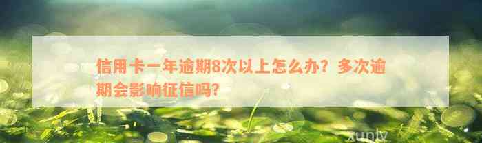 信用卡一年逾期8次以上怎么办？多次逾期会影响征信吗？