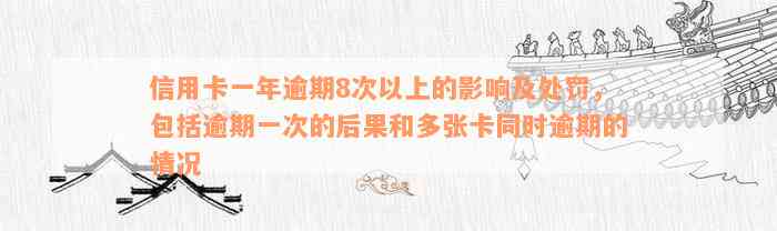 信用卡一年逾期8次以上的影响及处罚，包括逾期一次的后果和多张卡同时逾期的情况