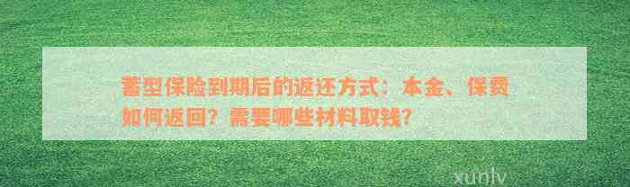 蓄型保险到期后的返还方式：本金、保费如何返回？需要哪些材料取钱？