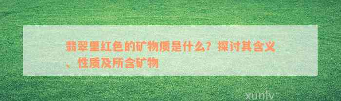 翡翠里红色的矿物质是什么？探讨其含义、性质及所含矿物