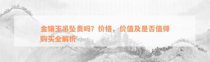 金镶玉吊坠贵吗？价格、价值及是否值得购买全解析