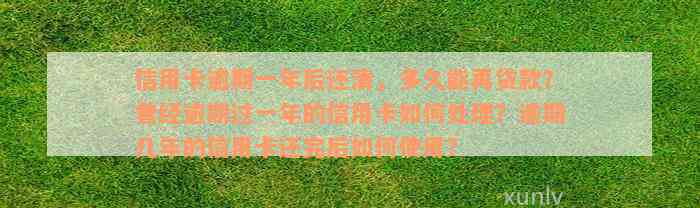 信用卡逾期一年后还清，多久能再贷款？曾经逾期过一年的信用卡如何处理？逾期几年的信用卡还完后如何使用？