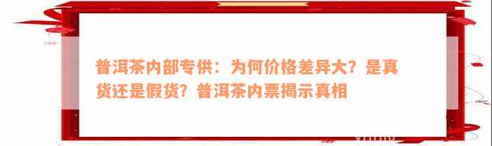 普洱茶内部专供：为何价格差异大？是真货还是假货？普洱茶内票揭示真相