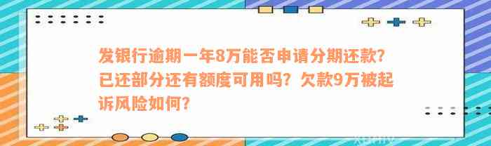 发银行逾期一年8万能否申请分期还款？已还部分还有额度可用吗？欠款9万被起诉风险如何？