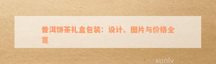 普洱饼茶礼盒包装：设计、图片与价格全览