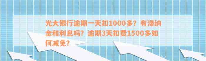 光大银行逾期一天扣1000多？有滞纳金和利息吗？逾期3天扣费1500多如何减免？