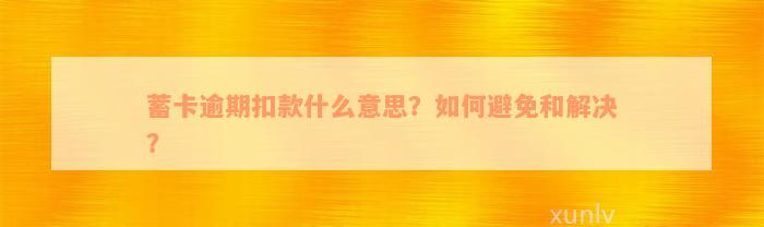 蓄卡逾期扣款什么意思？如何避免和解决？