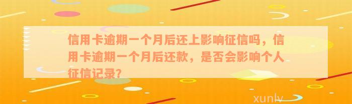 信用卡逾期一个月后还上影响征信吗，信用卡逾期一个月后还款，是否会影响个人征信记录？