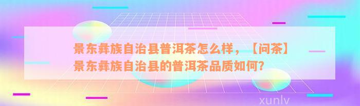 景东彝族自治县普洱茶怎么样，【问茶】景东彝族自治县的普洱茶品质如何？