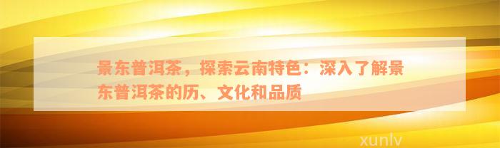 景东普洱茶，探索云南特色：深入了解景东普洱茶的历、文化和品质