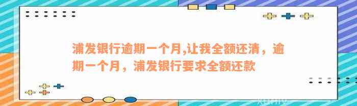 浦发银行逾期一个月,让我全额还清，逾期一个月，浦发银行要求全额还款