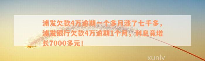 浦发欠款4万逾期一个多月涨了七千多，浦发银行欠款4万逾期1个月，利息竟增长7000多元！