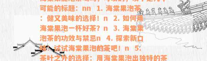 海棠果能泡茶喝吗，可以的，以下是几个可能的标题：nn  1. 海棠果泡茶：健又美味的选择！n  2. 如何用海棠果泡一杯好茶？n  3. 海棠果泡茶的功效与禁忌n  4. 探索新口味：试试海棠果泡的茶吧！n  5. 茶叶之外的选择：用海棠果泡出独特的茶香