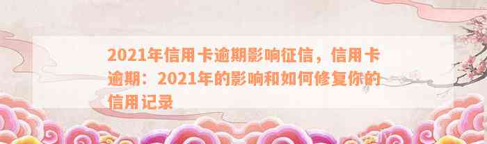 2021年信用卡逾期影响征信，信用卡逾期：2021年的影响和如何修复你的信用记录