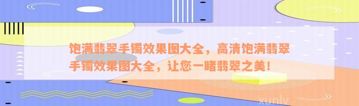 饱满翡翠手镯效果图大全，高清饱满翡翠手镯效果图大全，让您一睹翡翠之美！