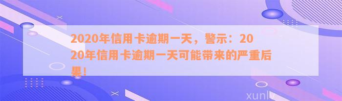 2020年信用卡逾期一天，警示：2020年信用卡逾期一天可能带来的严重后果！