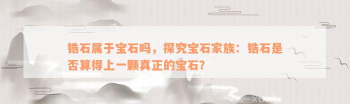 锆石属于宝石吗，探究宝石家族：锆石是否算得上一颗真正的宝石？