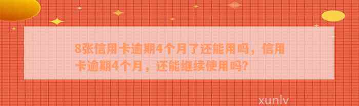 8张信用卡逾期4个月了还能用吗，信用卡逾期4个月，还能继续使用吗？