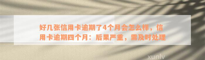 好几张信用卡逾期了4个月会怎么样，信用卡逾期四个月：后果严重，需及时处理