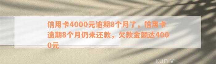 信用卡4000元逾期8个月了，信用卡逾期8个月仍未还款，欠款金额达4000元