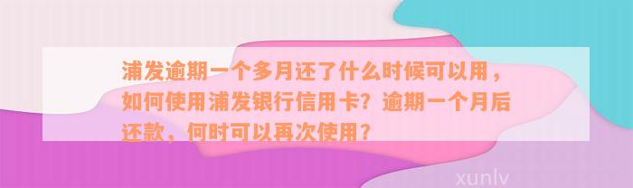 浦发逾期一个多月还了什么时候可以用，如何使用浦发银行信用卡？逾期一个月后还款，何时可以再次使用？