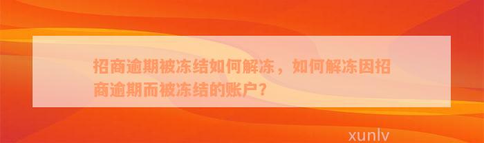 招商逾期被冻结如何解冻，如何解冻因招商逾期而被冻结的账户？