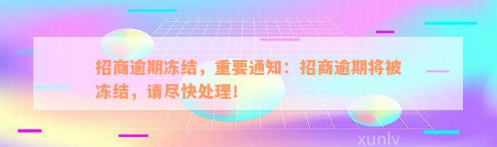 招商逾期冻结，重要通知：招商逾期将被冻结，请尽快处理！