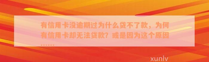 有信用卡没逾期过为什么贷不了款，为何有信用卡却无法贷款？或是因为这个原因……