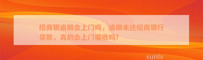 招商银逾期会上门吗，逾期未还招商银行贷款，真的会上门催收吗？