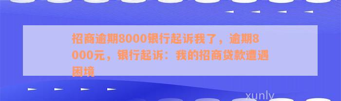 招商逾期8000银行起诉我了，逾期8000元，银行起诉：我的招商贷款遭遇困境