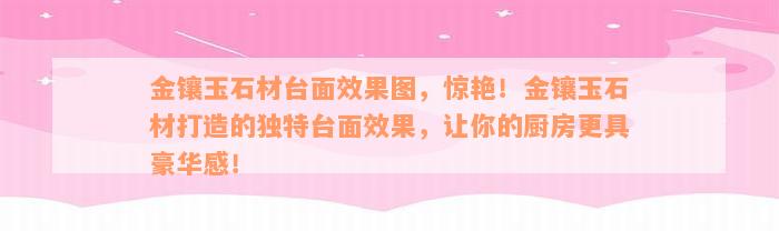 金镶玉石材台面效果图，惊艳！金镶玉石材打造的独特台面效果，让你的厨房更具豪华感！