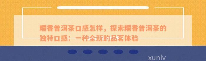 糯香普洱茶口感怎样，探索糯香普洱茶的独特口感：一种全新的品茗体验