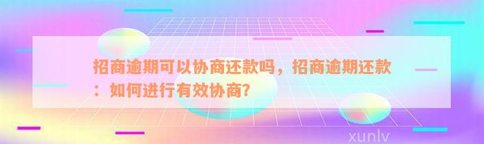 招商逾期可以协商还款吗，招商逾期还款：如何进行有效协商？