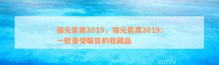 福元紫票2019，福元紫票2019：一款备受瞩目的收藏品