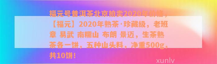 福元号普洱茶北京拍卖2020年价格，【福元】2020年熟茶·珍藏级，老班章 易武 南糯山 布朗 景迈，生茶熟茶各一饼，五种山头料，净重500g，共10饼！